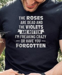 THE ROSES ARE DEAD AND THE VIOLET’S ARE ROTTEN SHIRT