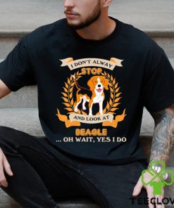 Stop Beagle I Don’t Alway And Look At shirt
