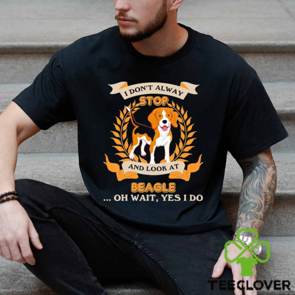Stop Beagle I Don’t Alway And Look At shirt Stop Beagle I Don’t Alway And Look At shirt