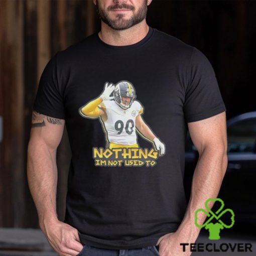 TJ Watt nothing I’m not used to shirt