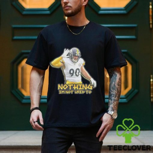 TJ Watt nothing I’m not used to shirt