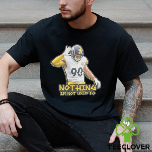TJ Watt nothing I’m not used to shirt