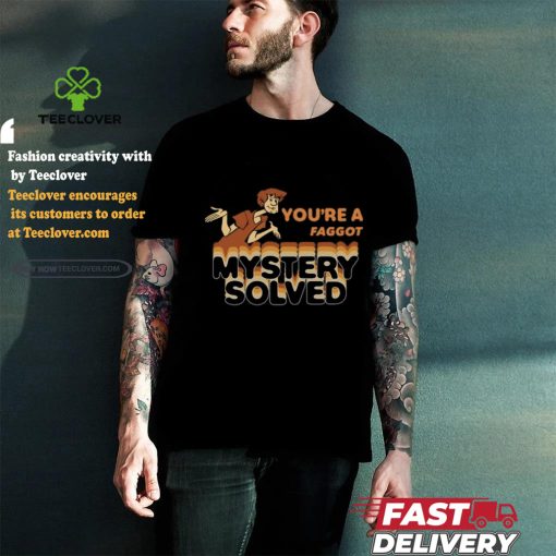 You’re A Faggot Mystery Solved Shirt