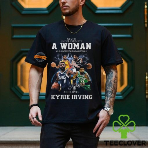 Never Underestimate A Woman Who Understands Basketball And Loves Kyrie Irving T Shirt