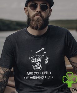 TRUMP ARE YOU TIRED OF WINNING YET 2024 SHIRT