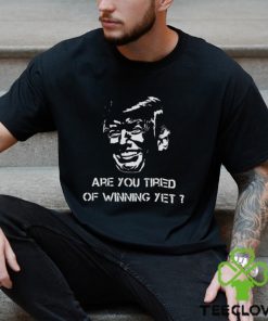 TRUMP ARE YOU TIRED OF WINNING YET 2024 SHIRT