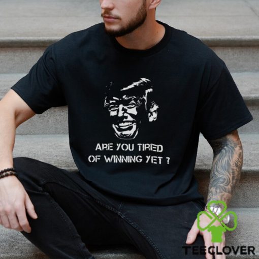 TRUMP ARE YOU TIRED OF WINNING YET 2024 SHIRT