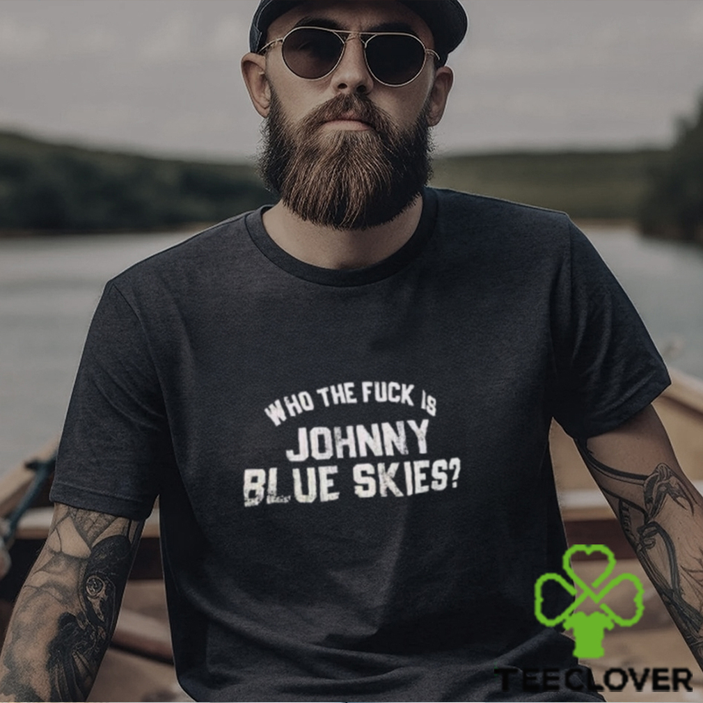 Who The F Is Johnny Blue Skies Shirt Who The F Is Johnny Blue Skies Shirt