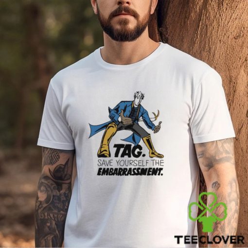 Tag Save Yourself The Embarrassment Shirt