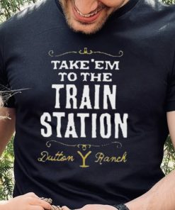 Take Em To The Train Station Dutton Ranch Shirt