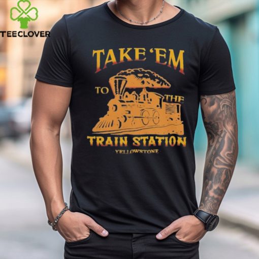 Take ‘Em to the Train Station Yellowstone Shirts