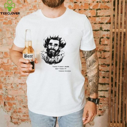 Take It Easy Dude But Take It Terence Mckenna Shirt