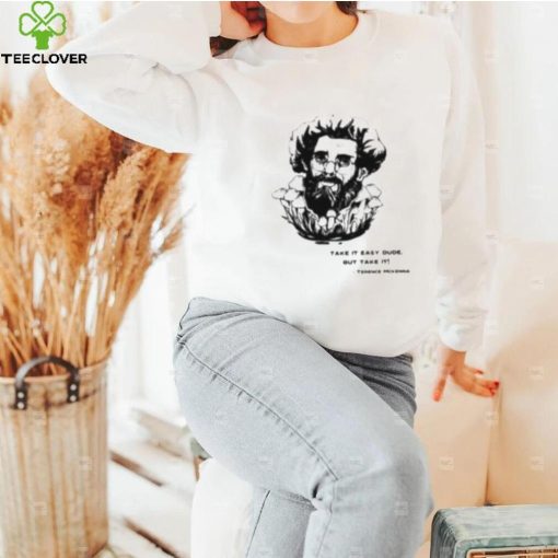 Take It Easy Dude But Take It Terence Mckenna Shirt