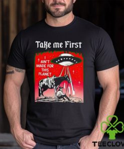Take Me First I Ain’t Made For This Planet shirt