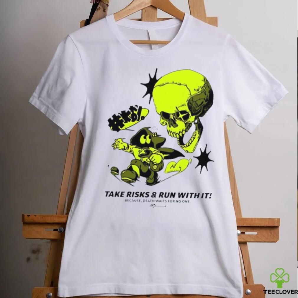 Take Risks and run with it because Death waits for no one shirt Take Risks and run with it because Death waits for no one shirt