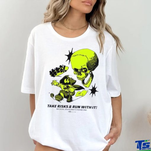 Take Risks and run with it because Death waits for no one shirt