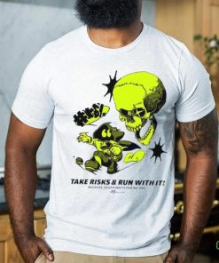 Take Risks and run with it because Death waits for no one shirt 3 Take Risks and run with it because Death waits for no one shirt