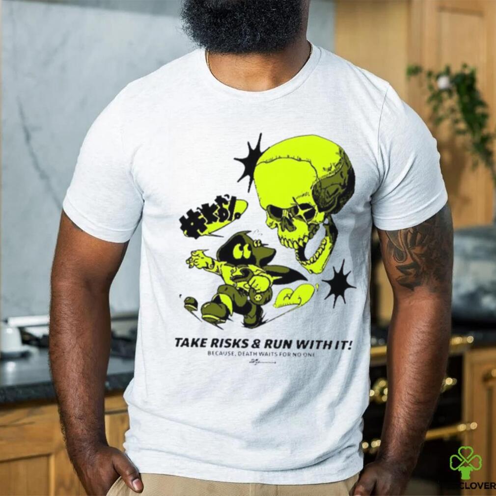 Take Risks and run with it because Death waits for no one shirt Take Risks and run with it because Death waits for no one shirt
