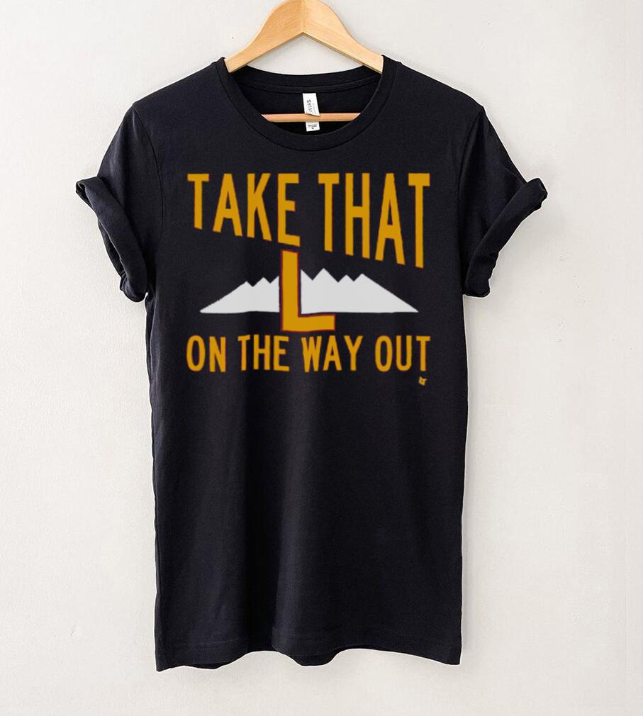 Take That L On The Way Out T Shirt Take That L On The Way Out T Shirt