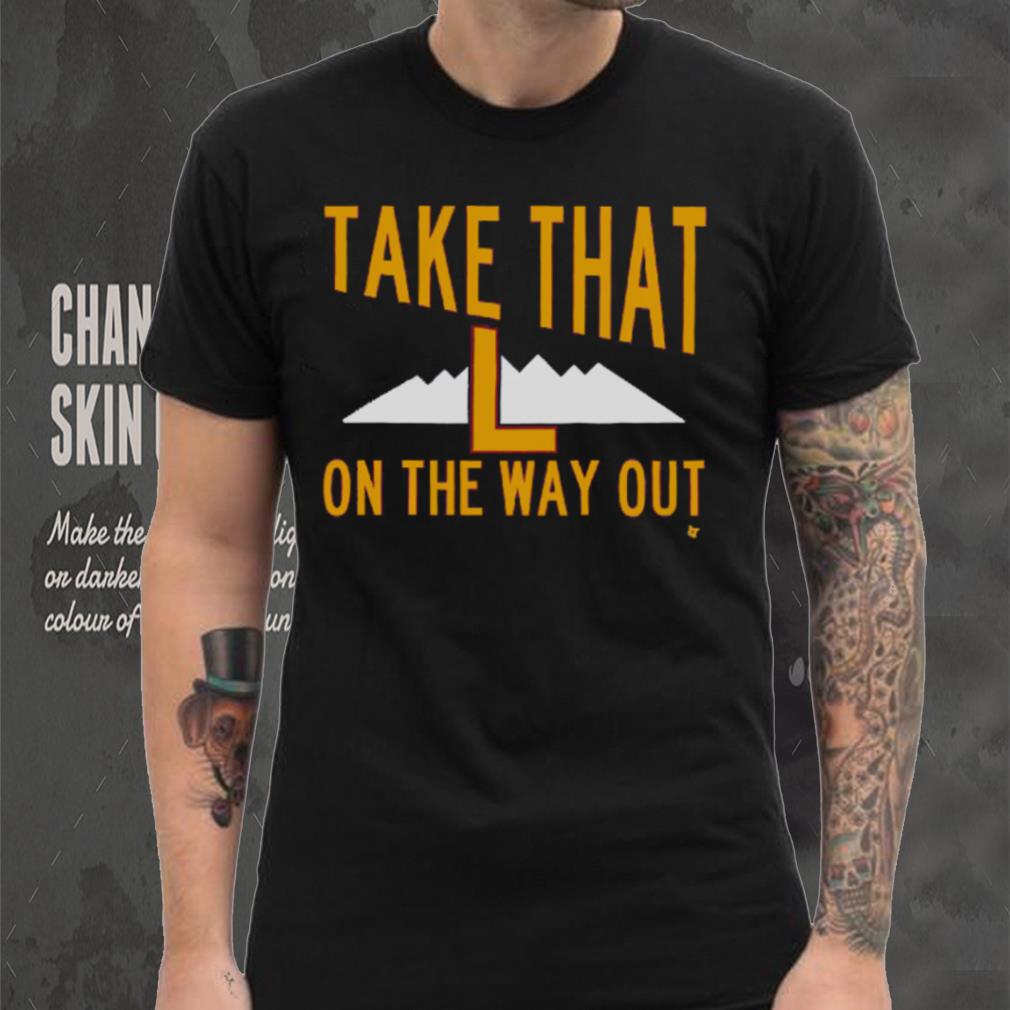 Take That L On The Way Out T Shirt Take That L On The Way Out T Shirt