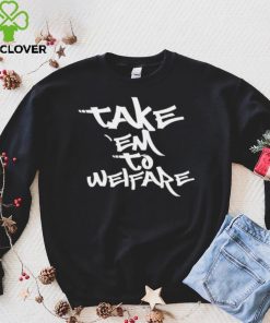 Take ’em to welfare text shirt