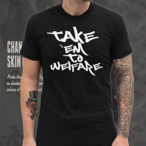 Take ’em to welfare text shirt