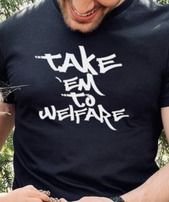 Take ’em to welfare text shirt