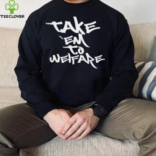 Take ’em to welfare text shirt