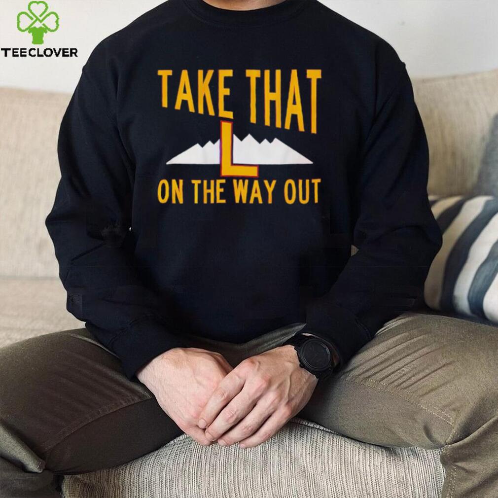 Take that L on the way out shirt Take that L on the way out shirt