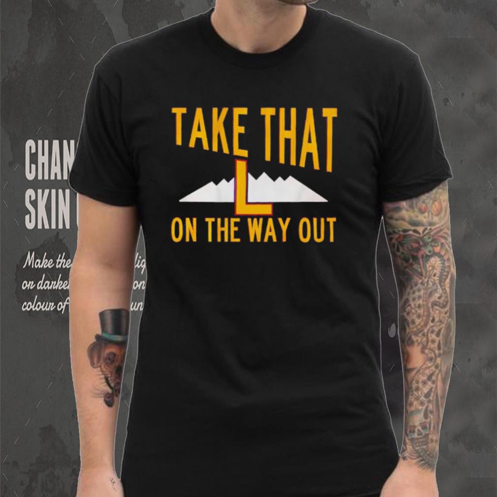 Take that L on the way out shirt Take that L on the way out shirt