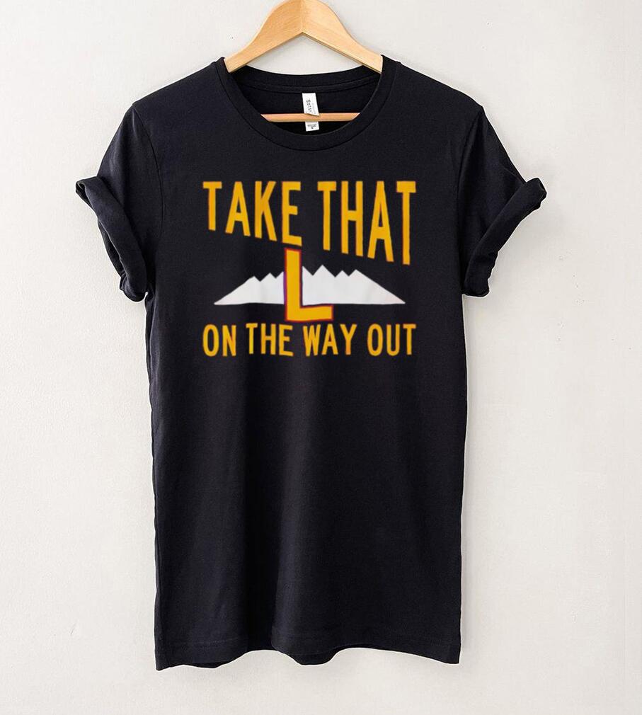 Take that L on the way out shirt Take that L on the way out shirt