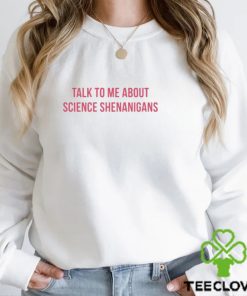 Talk To Me About Science Shenanigans shirt 2 Talk To Me About Science Shenanigans shirt