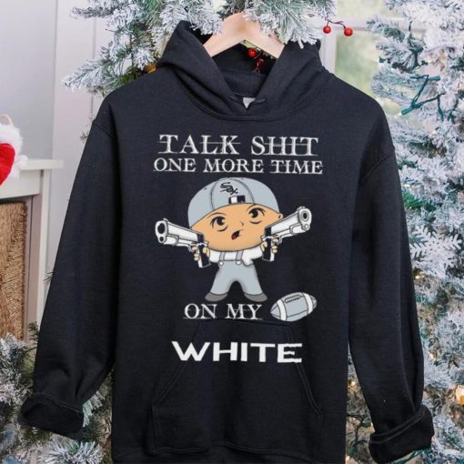 Talk shit one more time on my Chicago White Sox hoodie, sweater, longsleeve, shirt v-neck, t-shirt