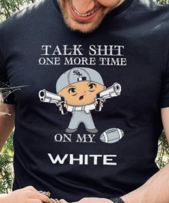 Talk shit one more time on my Chicago White Sox hoodie, sweater, longsleeve, shirt v-neck, t-shirt