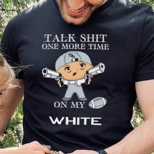 Talk shit one more time on my Chicago White Sox hoodie, sweater, longsleeve, shirt v-neck, t-shirt