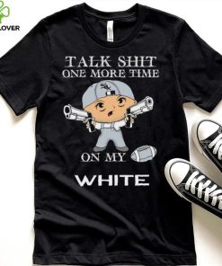 Talk shit one more time on my Chicago White Sox hoodie, sweater, longsleeve, shirt v-neck, t-shirt