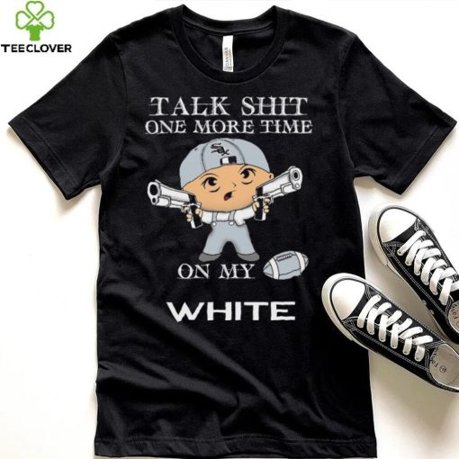 Talk shit one more time on my Chicago White Sox hoodie, sweater, longsleeve, shirt v-neck, t-shirt