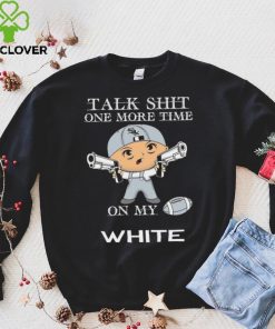 Talk shit one more time on my Chicago White Sox hoodie, sweater, longsleeve, shirt v-neck, t-shirt