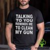 Talking to you reminds me to clean my gun t hoodie, sweater, longsleeve, shirt v-neck, t-shirt