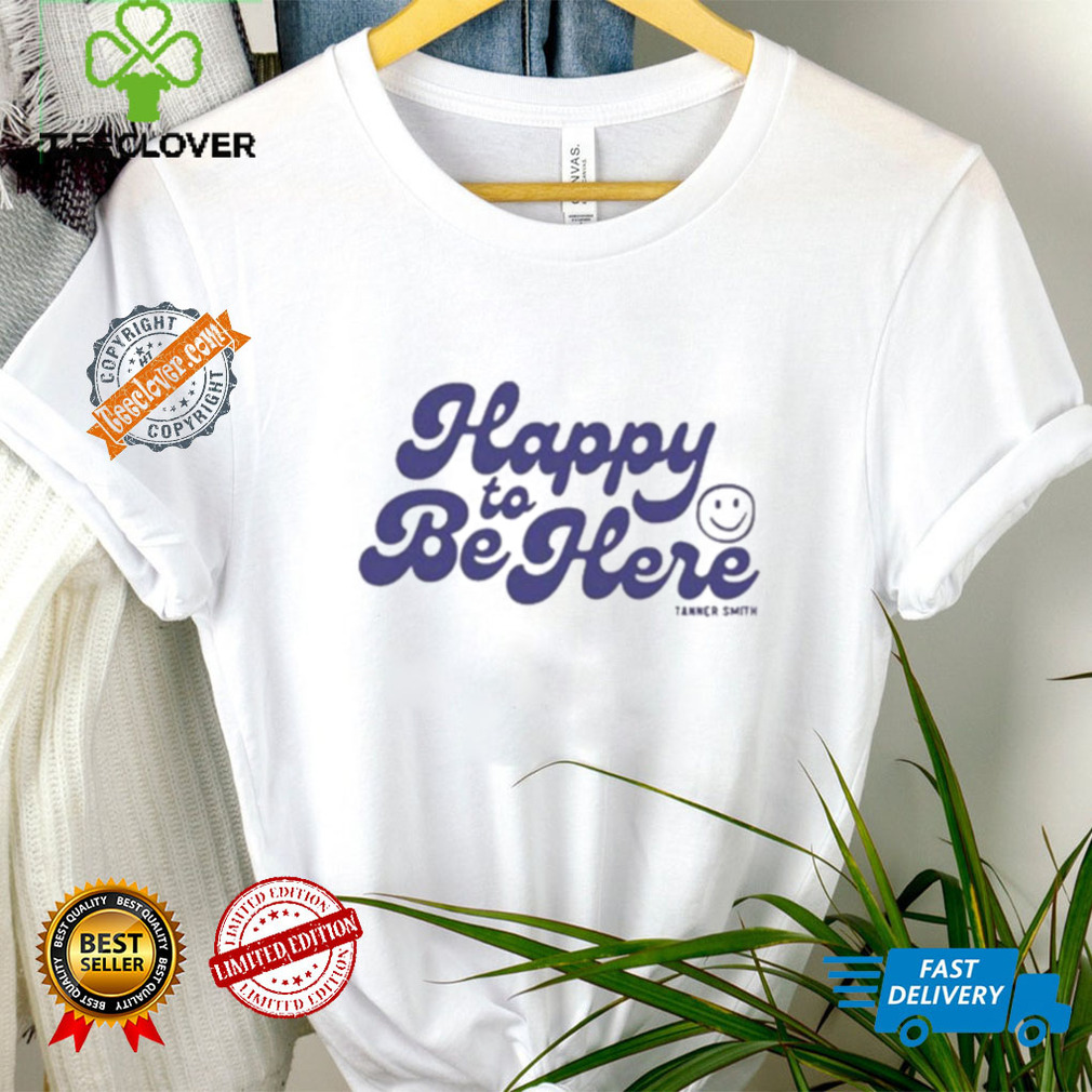 Tanner Happy To Be Here Shirt Tanner Happy To Be Here Shirt