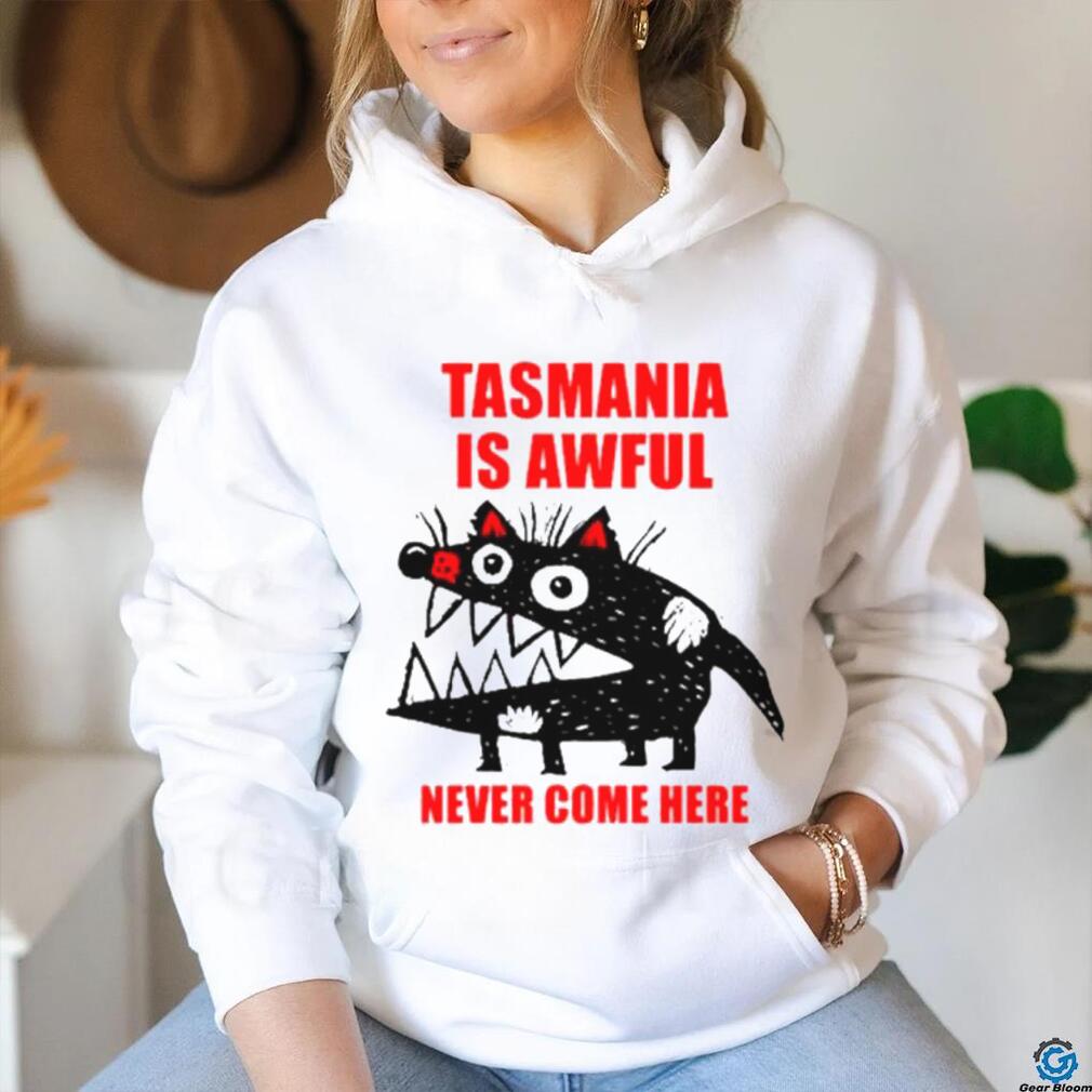 Tasmania is awful never come here shirt Tasmania is awful never come here shirt