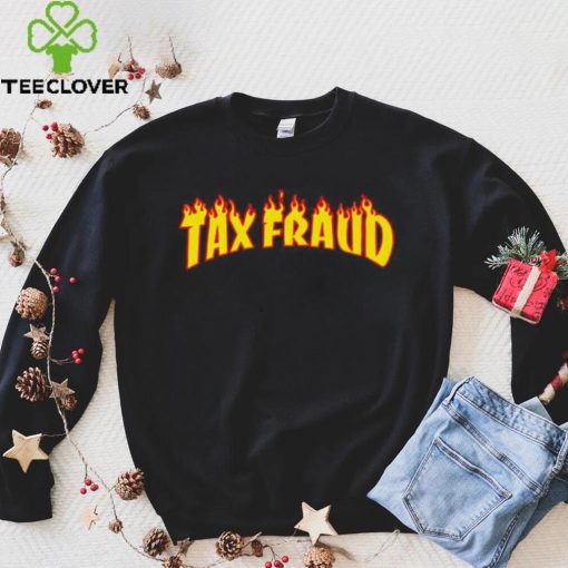 Tax Fraud fire hoodie, sweater, longsleeve, shirt v-neck, t-shirt