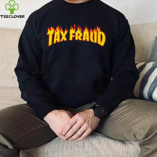 Tax Fraud fire hoodie, sweater, longsleeve, shirt v-neck, t-shirt