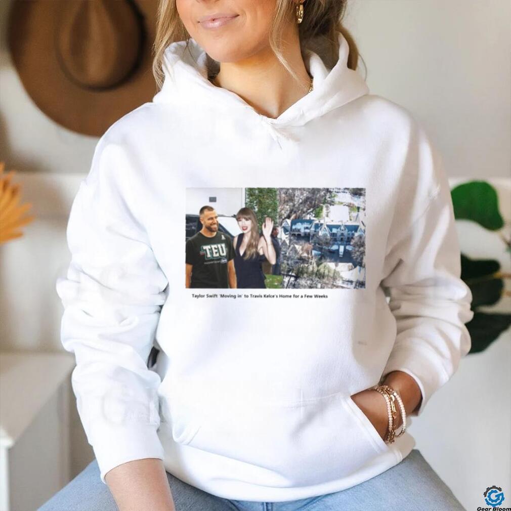 Taylor ‘Moving in’ to Travis Kelce’s Home for a Few Weeks shirt Taylor ‘Moving in’ to Travis Kelce’s Home for a Few Weeks shirt