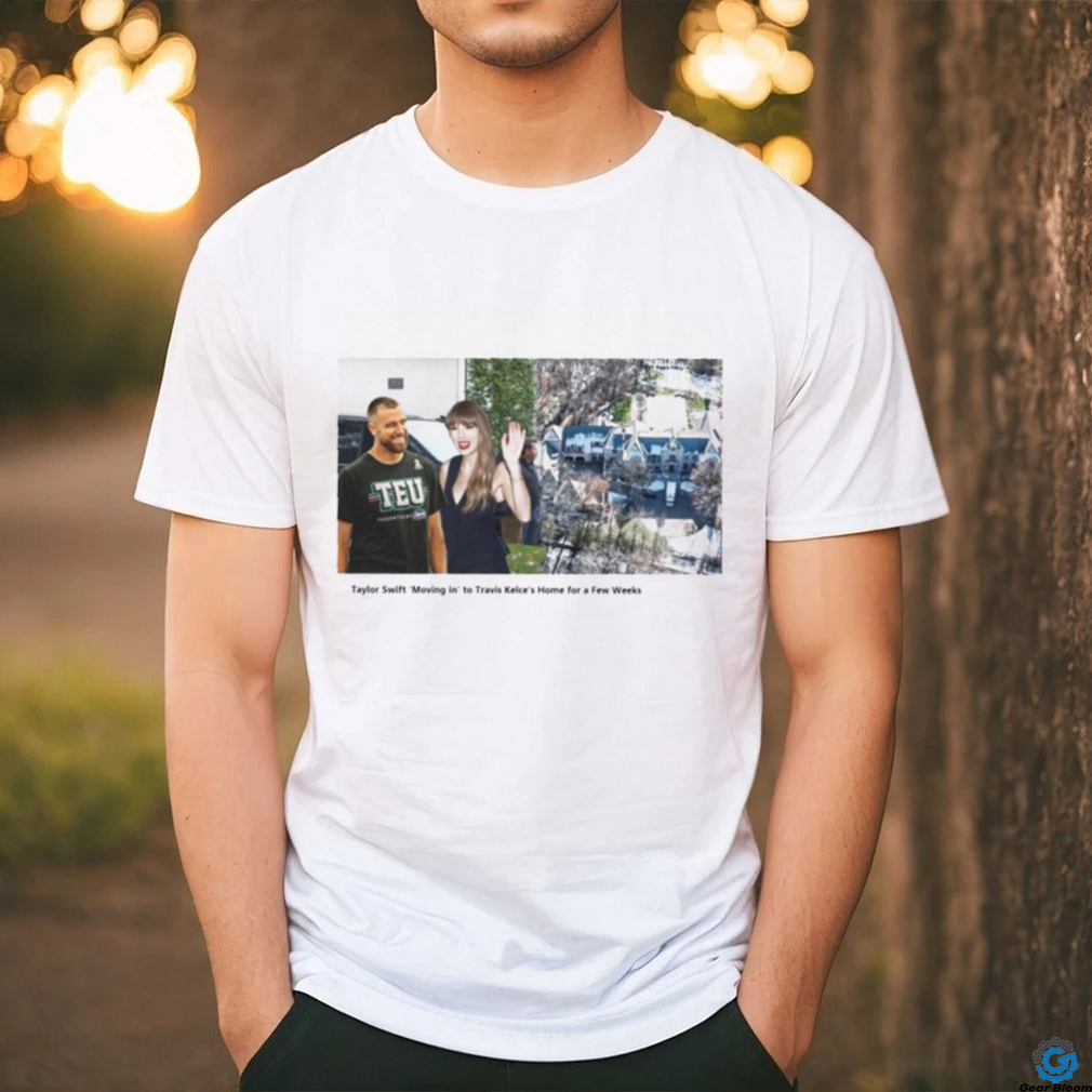 Taylor ‘Moving in’ to Travis Kelce’s Home for a Few Weeks shirt Taylor ‘Moving in’ to Travis Kelce’s Home for a Few Weeks shirt