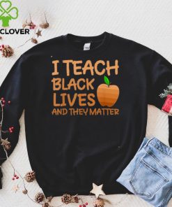 Teacher Black History I Teach Black Lives and They Matter hoodie, sweater, longsleeve, shirt v-neck, t-shirt