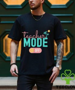 Teacher Mode Off Happy Last Day Of School Summer Break T Shirt