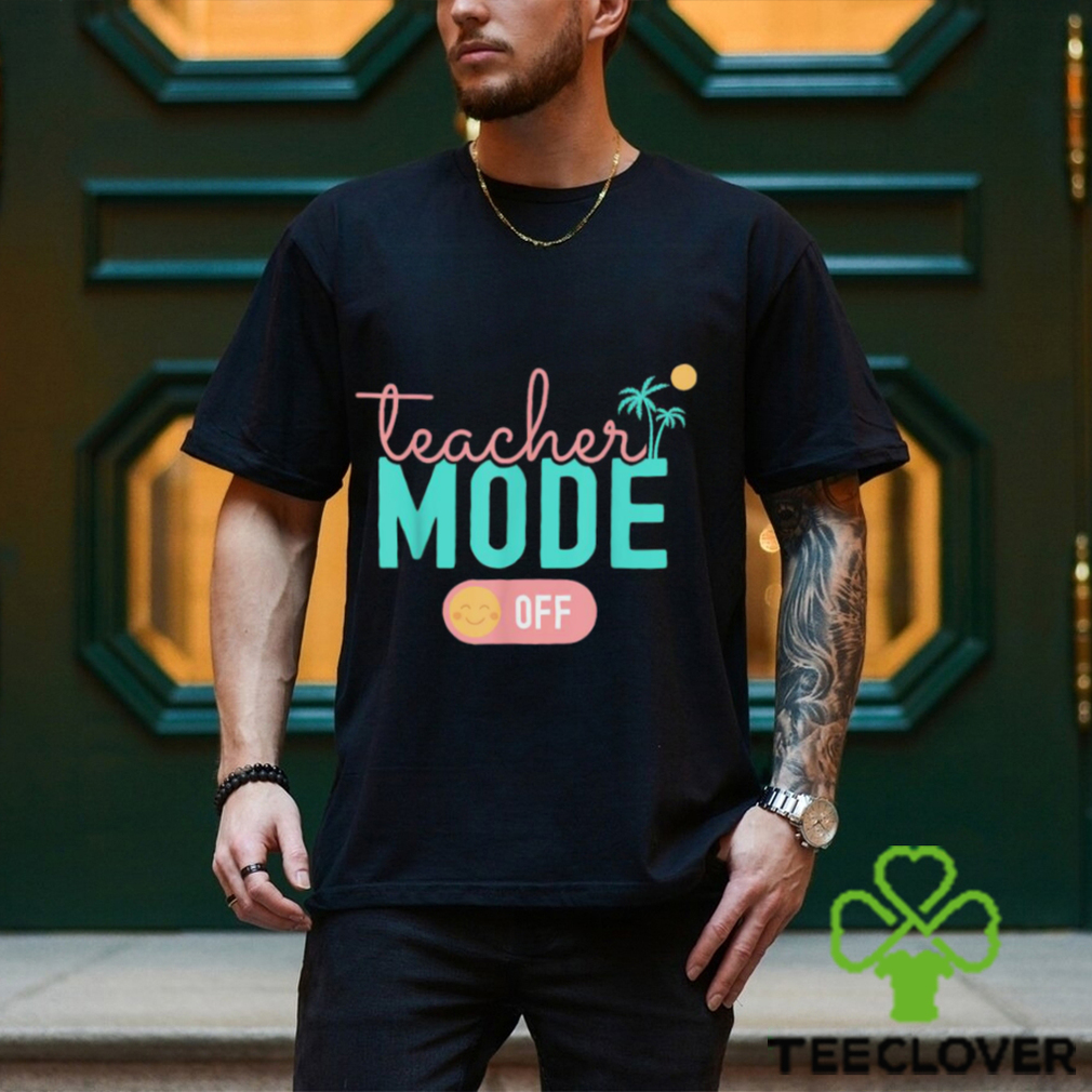 Teacher Mode Off Happy Last Day Of School Summer Break T Shirt Teacher Mode Off Happy Last Day Of School Summer Break T Shirt