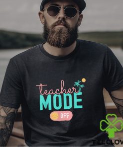 Teacher Mode Off Happy Last Day Of School Summer Break T Shirt 1 Teacher Mode Off Happy Last Day Of School Summer Break T Shirt