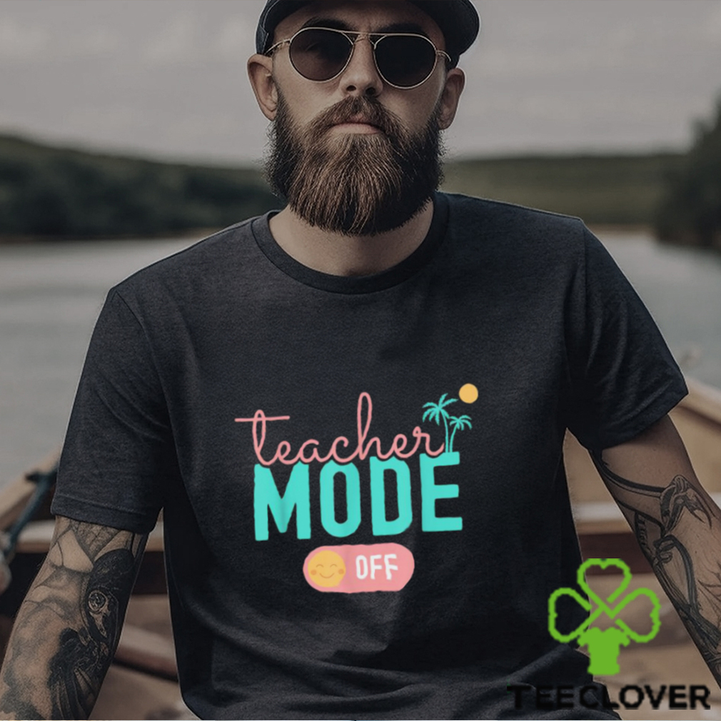 Teacher Mode Off Happy Last Day Of School Summer Break T Shirt Teacher Mode Off Happy Last Day Of School Summer Break T Shirt